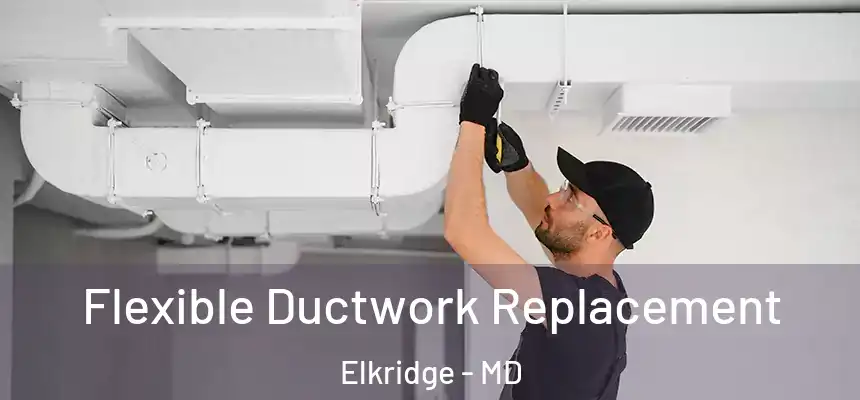 Flexible Ductwork Replacement Elkridge - MD